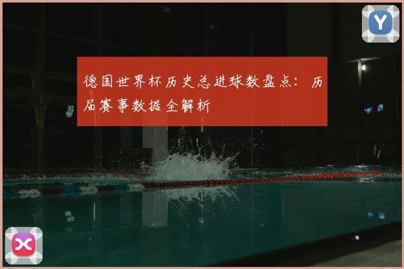 德国世界杯历史总进球数盘点:历届赛事数据全解析