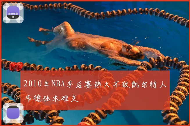 2010年NBA季后赛热火不敌凯尔特人韦德独木难支