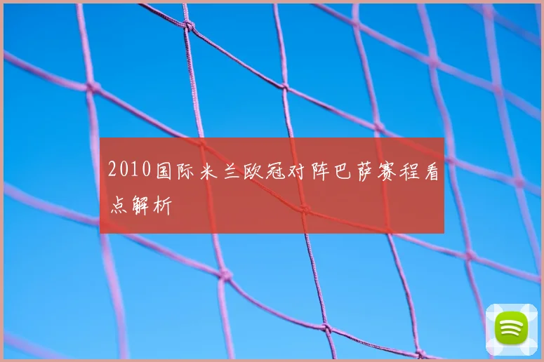 2010国际米兰欧冠对阵巴萨赛程看点解析
