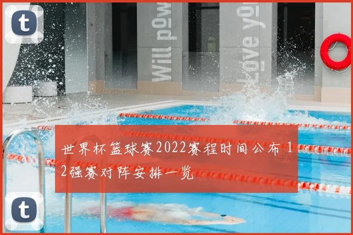 世界杯篮球赛2022赛程时间公布 12强赛对阵安排一览