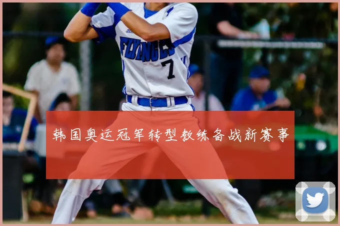 韩国奥运冠军转型教练备战新赛事