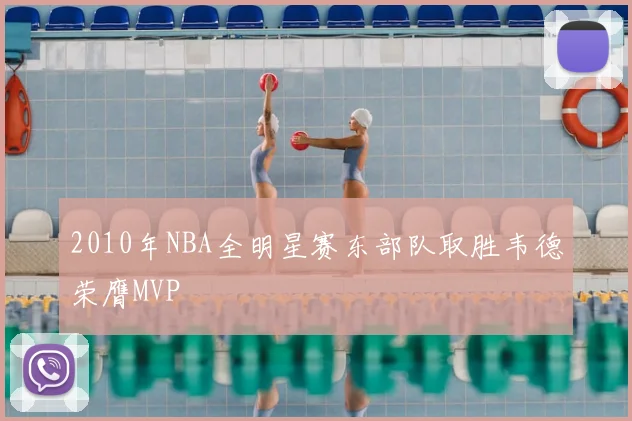 2010年NBA全明星赛东部队取胜韦德荣膺MVP