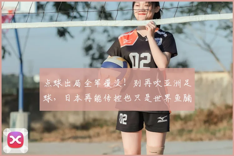 点球出局全军覆没!别再吹亚洲足球,日本再能传控也只是世界鱼腩
