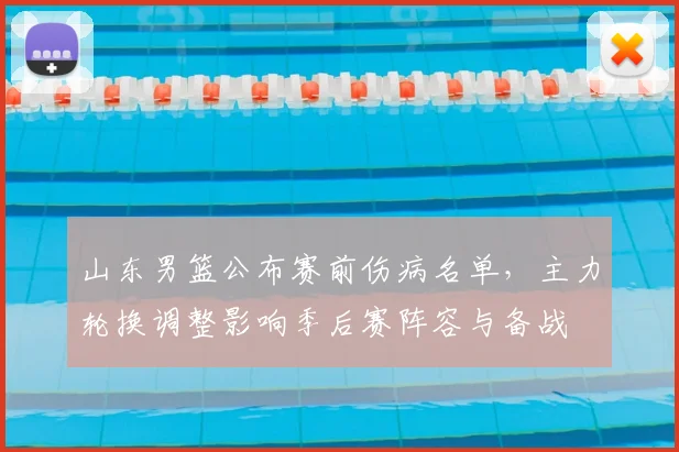 山东男篮公布赛前伤病名单，主力轮换调整影响季后赛阵容与备战