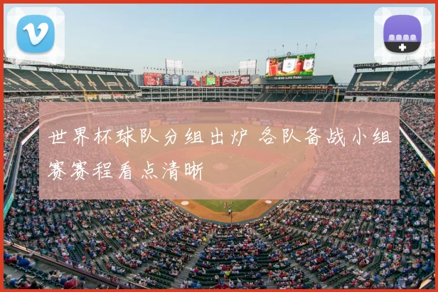 世界杯球队分组出炉 各队备战小组赛赛程看点清晰