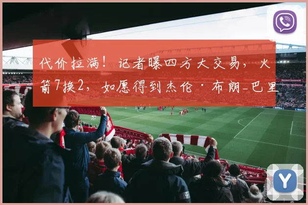 代价拉满!记者曝四方大交易,火箭7换2,如愿得到杰伦·布朗_巴里·史密斯_1_NBA